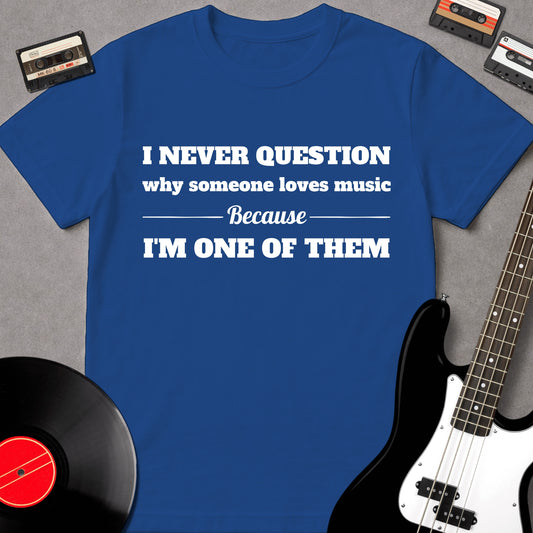 I Never Questions Why Someone Loves Music