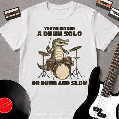 You're Either A Drum Solo Or Dumb And Slow